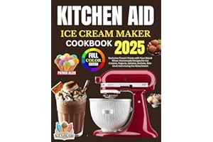 Kitchen Aid Ice Cream Maker Cookbook 2025: Exclusive Frozen Treats with Your Stand Mixer: Homemade Recipes for Ice Creams, Yogurts, Gelatos, Sorbets, Mix-Ins & more Using the Attachment