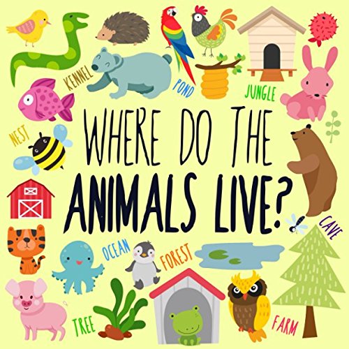 Where Do The Animals Live?: A Fun Guessing Game for 2-4 Year Olds Where Do The Animals Live?: A Fun Guessing Game for 2-4 Year Olds
