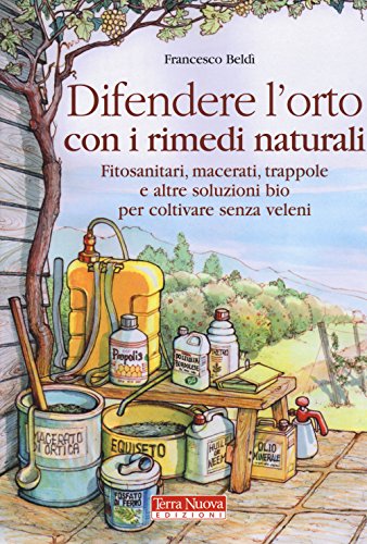 Difendere l'orto con i rimedi naturali. Fitosanitari, macerati, trappole e altre soluzioni bio per coltivare senza veleni Difendere l'orto con i rimedi naturali. Fitosanitari, macerati, trappole e altre soluzioni bio per coltivare senza veleni