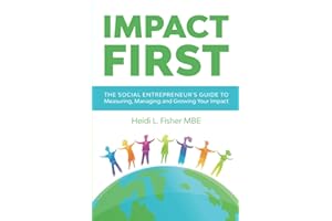 Impact First: The social entrepreneur's guide to measuring, managing and growing your impact