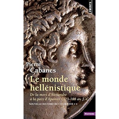 Le Monde hellénistique. . De la mort d'Alexandre à la paix d'Apamée 323-188 av. J.-C.