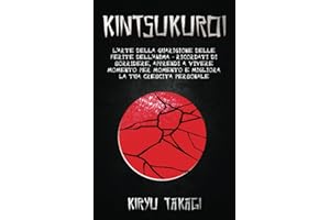 Kintsukuroi: L'arte della guarigione delle ferite dell'anima - Ricordati di sorridere, apprendi a vivere momento per momento e migliora la tua crescita personale