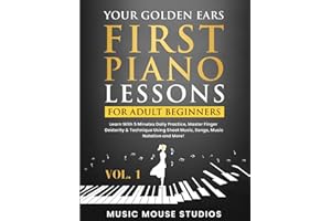 Your Golden Ears: First Piano Lessons for Adult Beginners Vol. 1: Learn With 5 Minutes Daily Practice, Master Finger Dexterity & Technique Using Sheet Music, Songs, Music Notation and More!