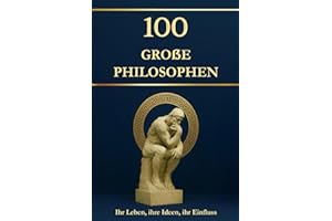 100 große Philosophen – Ihr Leben, ihre Ideen, ihr Einfluss. Philosophie für alle: einfach erklärt und hilfreich für jeden Tag (Wissen kompakt – Literatur und Geschichte)