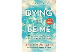Dying to Be Me: My Journey from Cancer, to Near Death, to True Healing (10th Anniversary Edition)
