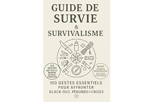Guide de Survie et Survivalisme: 100 Gestes Essentiels pour Affronter Black-Out, Pénuries et Crises Maîtrisez eau, nourriture, énergie, santé, ... légales,protéger vos proches dès aujourd’hui.