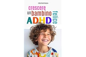 Crescere un bambino ADHD felice: Tutto quello che mamma e papà devono sapere per trasformare l’energia del loro bambino in forza, serenità e autostima.