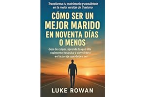 CÓMO SER UN MEJOR MARIDO EN NOVENTA DÍAS O MENOS: deja de culpar, aprende lo que ella realmente necesita y conviértete en la pareja que debes ser.