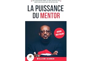 LA PUISSANCE DU MENTOR: Les clés pour tirer le meilleur de vos mentors pour une vie de succès.