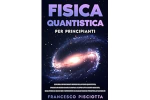 FISICA QUANTISTICA PER PRINCIPIANTI: ESPLORA L’AFFASCINANTE MONDO DELLA FISICA QUANTISTICA, SPIEGATA IN MODO CHIARO E SEMPLICE. SCOPRI TUTTI I SEGRETI ... UN NUOVO MODO DI PERCEPIRE LA TUA REALTÀ