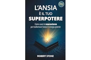 L'Ansia è il Tuo Superpotere: Come Usare le Neuroscienze per Trasformare l’Ansia in Energia Potente