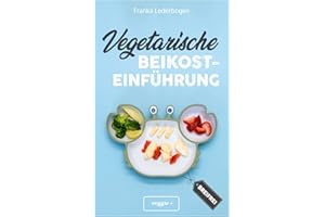 Vegetarische Beikosteinführung (breifrei): Das große Kochbuch für breifreie Beikostrezepte ohne Fleisch (vegetarisch, gesund und babyfreundlich kochen – Beikost sicher einführen)