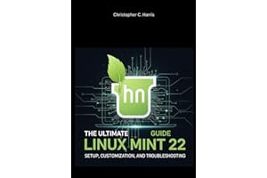 The Ultimate Linux Mint 22 Guide: Setup, Customization, and Troubleshooting (Mastering Linux Mint 22: The Complete Guide Series)