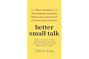 Better Small Talk: Talk to Anyone, Avoid Awkwardness, Generate Deep Conversations, and Make Real Friends