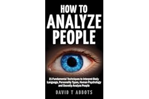 How To Analyze People: 21 Fundamental Techniques to Interpret Body Language, Personality Types, Human Psychology and Secretly Analyze People