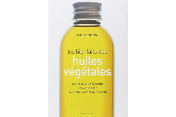 Les bienfaits des huiles végétales: Apprendre à les connaître et à les utiliser pour votre santé et votre beauté