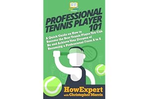 Professional Tennis Player 101: A Quick Guide on How to Become the Best Tennis Player You Can Be and Achieve Your Dreams of Becoming a Professional From A to Z