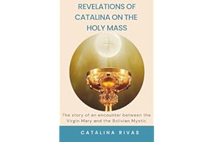 Revelations of Catalina on the Holy Mass: The story of an encounter between the Virgin Mary and the Bolivian Mystic