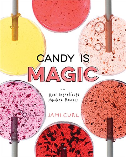 Candy Is Magic: Real Ingredients, Modern Recipes: Real Ingredients, Modern Recipes [A Baking Book]