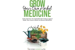 Grow Your Own Herbal Medicine: Easily Create Your Own Sustainable Herb Garden to Support Health, Treat Common Ailments and Become Self-Sufficient (Comprehensive Herbalism for All Levels)