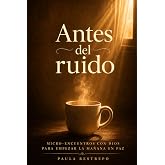 Antes del Ruido: Micro-encuentros con Dios para Empezar la Ma&ntilde;ana en Paz