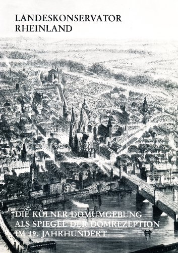 Die Kölner Domumgebung als Spiegel der Domrezeption im 19. Jahrhundert (Landeskonservator Rheinland Arbeitsheft 10)