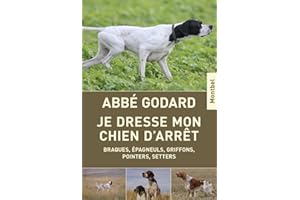 Je dresse mon chien d'arrêt : Braques, épagneuls, griffons, pointers, setters