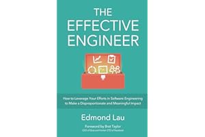 The Effective Engineer: How to Leverage Your Efforts In Software Engineering to Make a Disproportionate and Meaningful Impact
