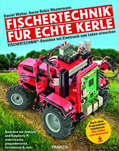 FRANZIS fischertechnik® für echte Kerle: fischertechnik®-Bausätze mit Elektronik zum Leben erwecken | Mit ArduinoTM und Raspberry Pi motorisieren, programmieren, fernsteuern & mehr
