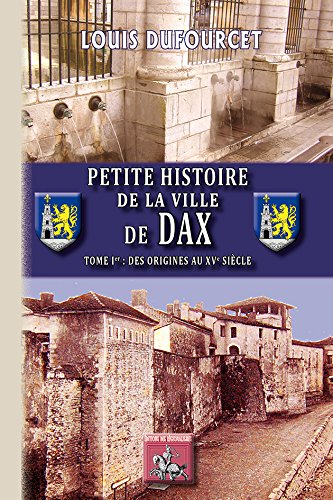Petite histoire de la ville de Dax : Tome 1, Des origines au XVème siècle