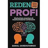 Reden wie ein Profi - WORTSCHATZ ERWEITERN & AUSDRUCKSWEISE VERBESSERN: Wie Sie Ihre Rhetorik, Schlagfertigkeit und Kommunika