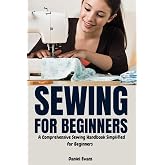 Sewing for Beginners: A Comprehensive Sewing Handbook Simplified for Beginners