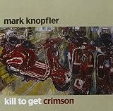 Kill To Get Crimson by Mark Knopfler (2007-09-16) - Mark Knopfler