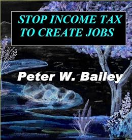 Stop Income Tax To Create Jobs Ebook Peter William Bailey - 