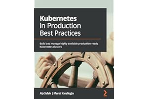 Kubernetes in Production Best Practices: Build and manage highly available production-ready Kubernetes clusters