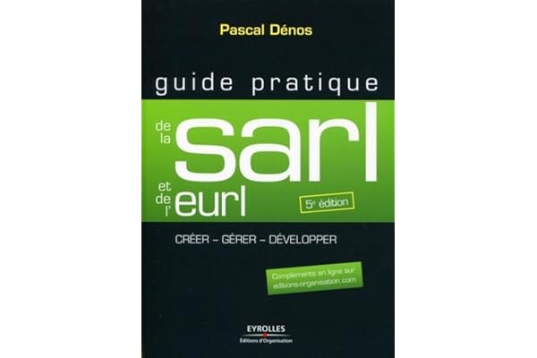 Guide pratique de la SARL et de l'EURL: Créer - Gérer - Développer - Compléments en ligne