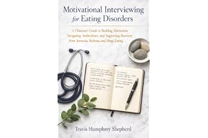 Motivational Interviewing for Eating Disorders: A Clinician's Guide to Building Motivation, Navigating Ambivalence, and Supporting Recovery from Anorexia, Bulimia, and Binge Eating