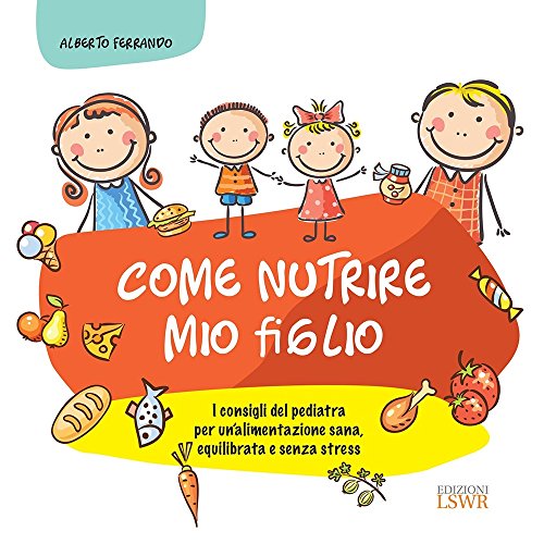 Come nutrire mio figlio: I consigli del pediatra per un'alimentazione sana, equilibrata e senza stress libro