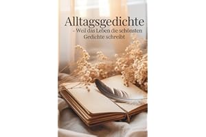 Alltagsgedichte - Weil das Leben die schönsten Gedichte schreibt: Emotional, Spannend, verführerisch, Poesie (Zwischen Jetzt und Immer – Gedichte vom Dasein)