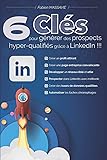 6 clés pour générer des prospects hyper-qualifiés grâce à LinkedIn !!!: Apprenez comment prospecter efficacement sur le…