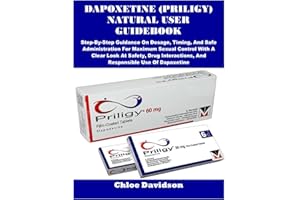 DAPOXETINE (PRILIGY) NATURAL USER GUIDEBOOK: Step-By-Step Guidance On Dosage, Timing, And Safe Administration For Maximum Sexual Control With A Clear ... And Responsible Use Of Dapoxetine