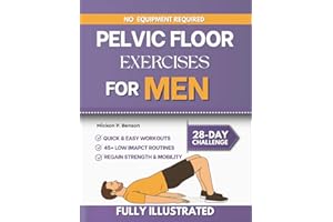 Pelvic Floor Exercises for Men: Strengthen Your Core, Improve Bladder Control, and Rebuild Confidence Through a Clear Step-By-Step Workout Guide