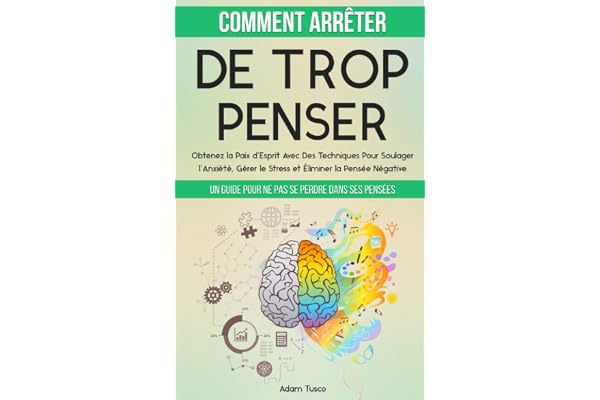 Comment Arrêter De Trop Penser: Un Guide Pour Ne Pas Se Perdre Dans Ses Pensées. Obtenez la Paix d’Esprit Avec Des Techniques Pour Soulager l’Anxiété, Gérer le Stress et Éliminer la Pensée Négative