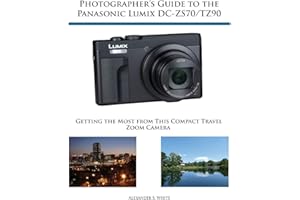Photographer's Guide to the Panasonic Lumix DC-ZS70/TZ90: Getting the Most from this Compact Travel Zoom Camera