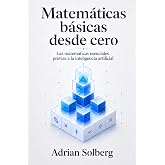 Matem&aacute;ticas b&aacute;sicas desde cero: Las matem&aacute;ticas esenciales previas a la inteligencia artificial (Matem&aacute;ticas para Inteligenci