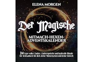 Der magische Mitmach-Hexen-Adventskalender: 24 Tage voller Zauber, Zaubersprüche und kraftvolle Rituale für Achtsamkeit für dich, deine Mitmenschen und deine Umwelt