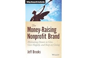 The Money-Raising Nonprofit Brand: Motivating Donors to Give, Give Happily, and Keep on Giving