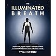 The Illuminated Breath: Transform Your Physical, Cognitive & Emotional Well-being by Harnessing the Science of Ancient Yoga Breath Practices