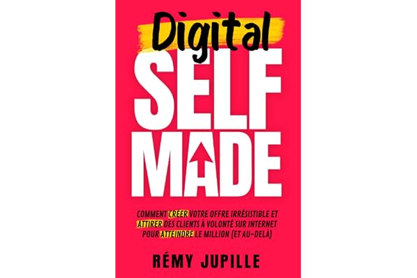Digital Selfmade: Comment créer votre offre irrésistible et attirer des clients à volonté sur internet pour atteindre le million (et au-delà)