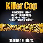 Killer Cop: Unnecessary Use of Deadly Physical Force and How to Protect Yourself from Being Shot